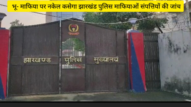 भू -माफियाओं पर नकेल कसेगा झारखंड पुलिस माफियाओं की संपत्तियों की होगी जांच-आईजी