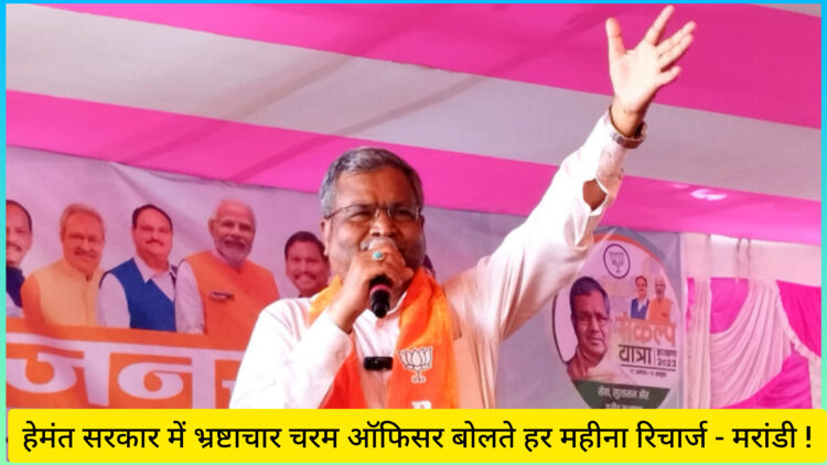 हेमंत सरकार में भ्रष्टाचार चरम ऑफिसर बोलते हर महीना रिचार्ज – मरांडी !