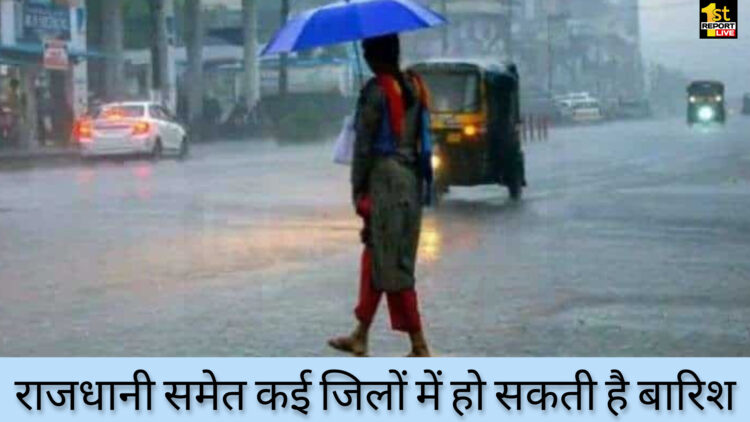 राजधानी समेत कई जिलों में हो सकती है बारिश!