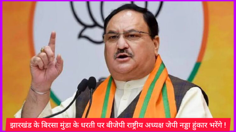 झारखंड के बिरसा मुंडा के धरती पर बीजेपी राष्ट्रीय अध्यक्ष जेपी नड्डा हुंकार भरेंगे !