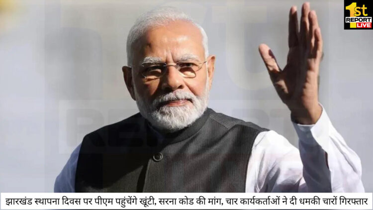 झारखंड स्थापना दिवस पर पीएम पहुंचेंगे खूंटी, सरना कोड की मांग, चार कार्यकर्ताओं ने दी धमकी चारों गिरफ्तार!