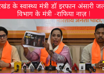 झारखंड के स्वास्थ्य मंत्री डॉ इरफान अंसारी जल्लाद विभाग के मंत्री – राफिया नाज़ !